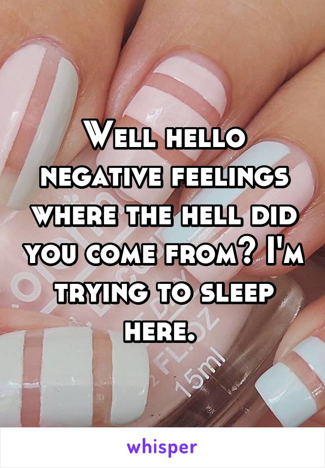 Well hello negative feelings where the hell did you come from? I'm trying to sleep here. 