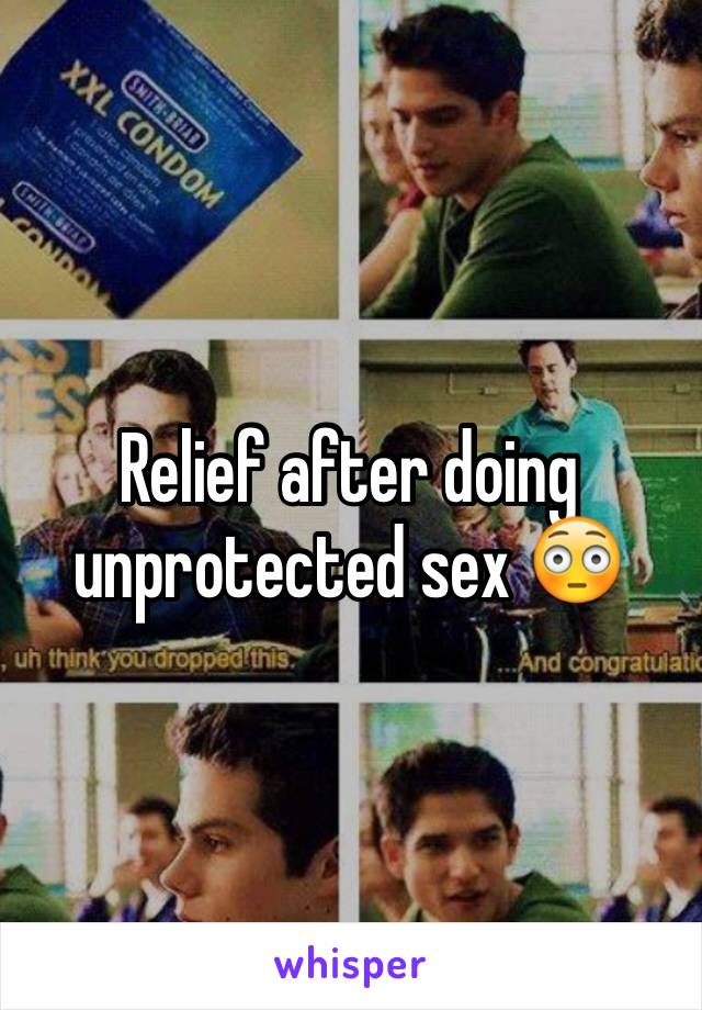 Relief after doing  unprotected sex 😳