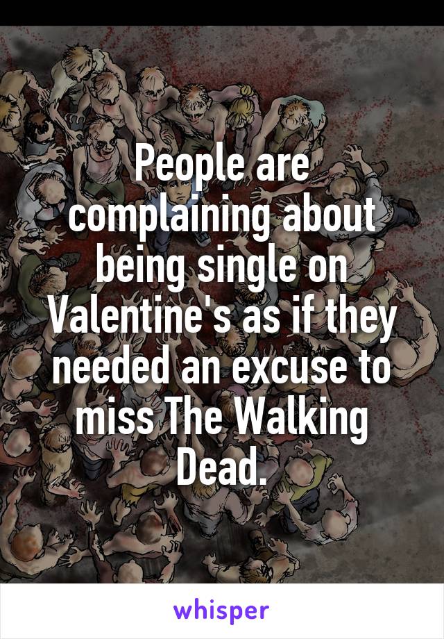 People are complaining about being single on Valentine's as if they needed an excuse to miss The Walking Dead.