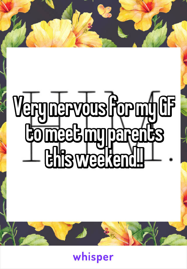 Very nervous for my GF to meet my parents this weekend!!