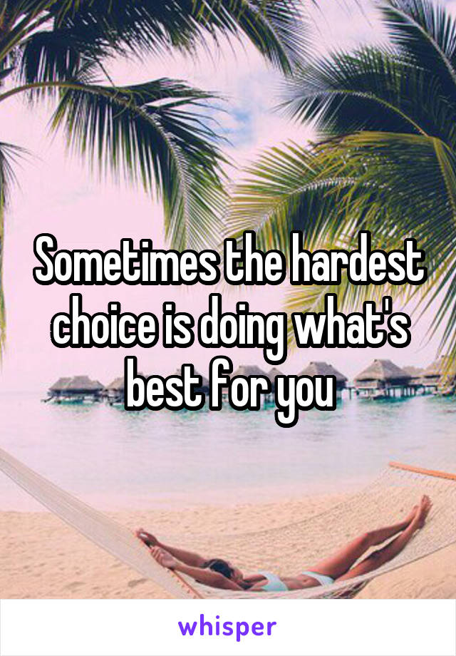 Sometimes the hardest choice is doing what's best for you