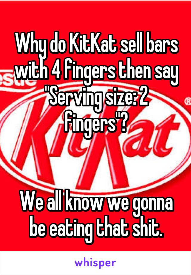 Why do KitKat sell bars with 4 fingers then say "Serving size: 2 fingers"?


We all know we gonna be eating that shit.