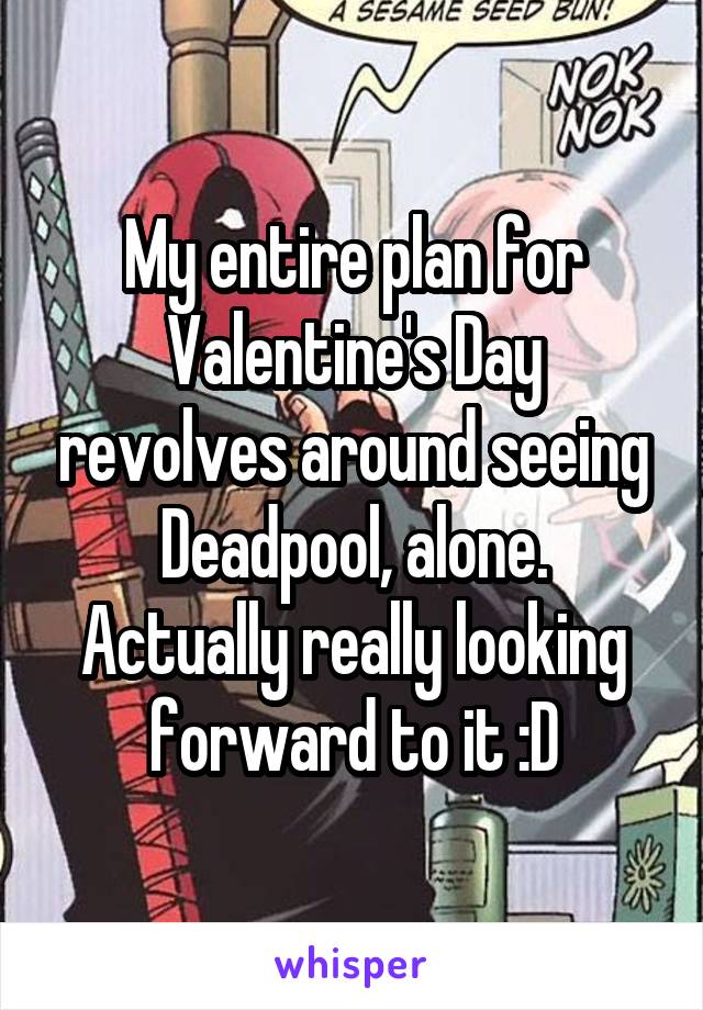 My entire plan for Valentine's Day revolves around seeing Deadpool, alone.
Actually really looking forward to it :D