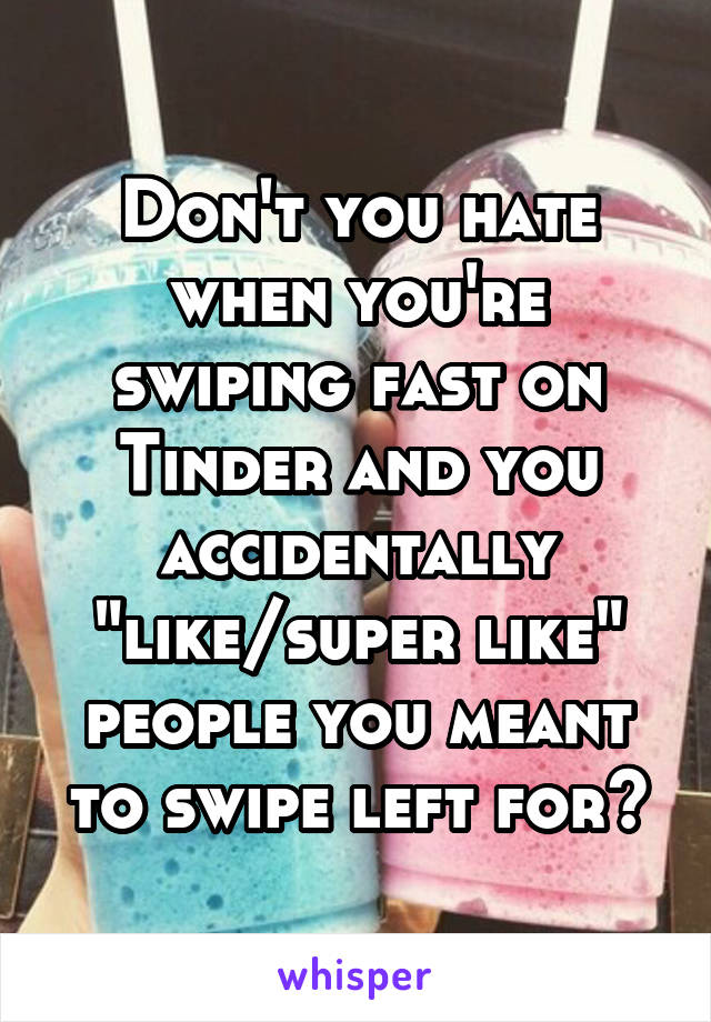 Don't you hate when you're swiping fast on Tinder and you accidentally "like/super like" people you meant to swipe left for?