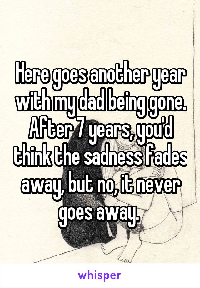 Here goes another year with my dad being gone. After 7 years, you'd think the sadness fades away, but no, it never goes away. 