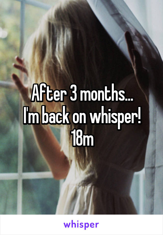 After 3 months...
I'm back on whisper!
18m