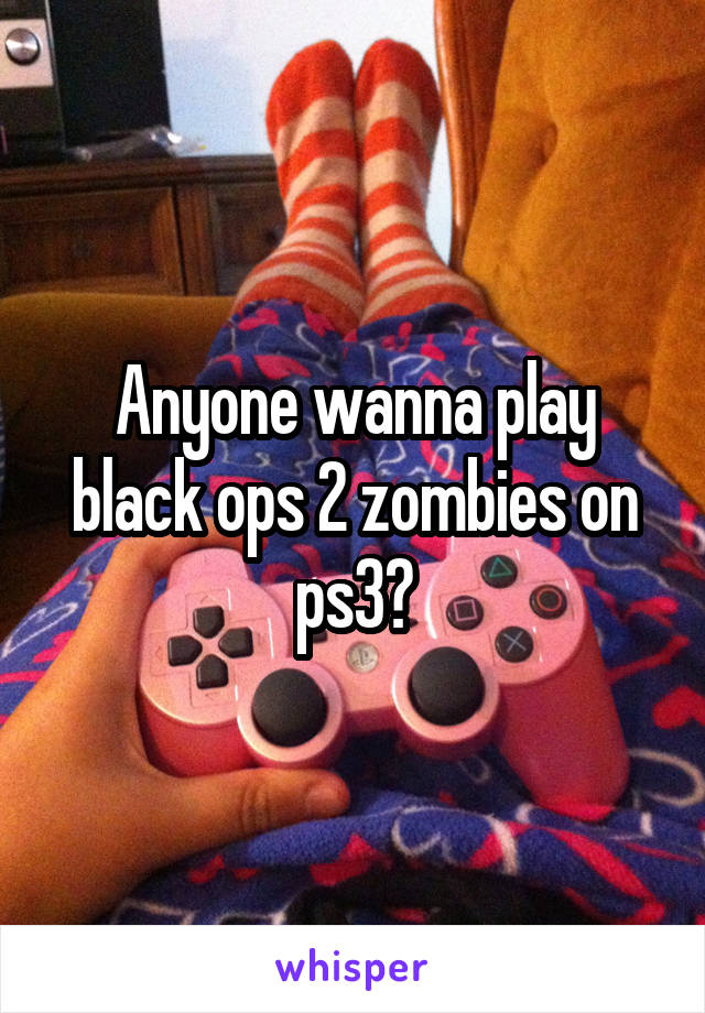 Anyone wanna play black ops 2 zombies on ps3?