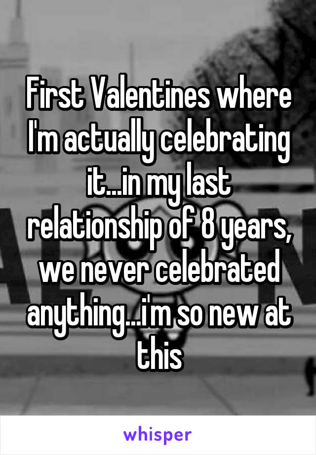 First Valentines where I'm actually celebrating it...in my last relationship of 8 years, we never celebrated anything...i'm so new at this