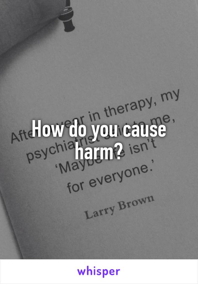 How do you cause harm?