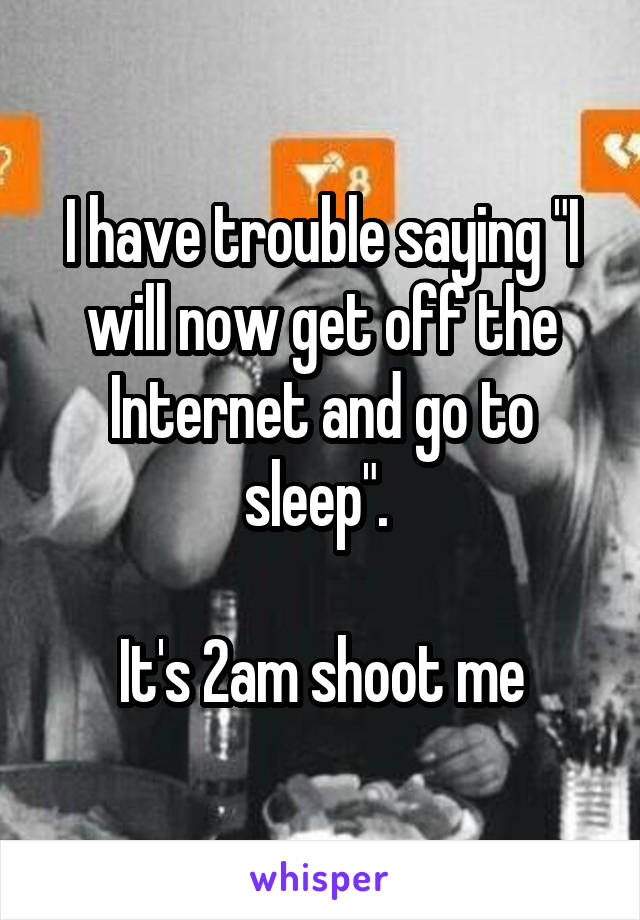 I have trouble saying "I will now get off the Internet and go to sleep". 

It's 2am shoot me