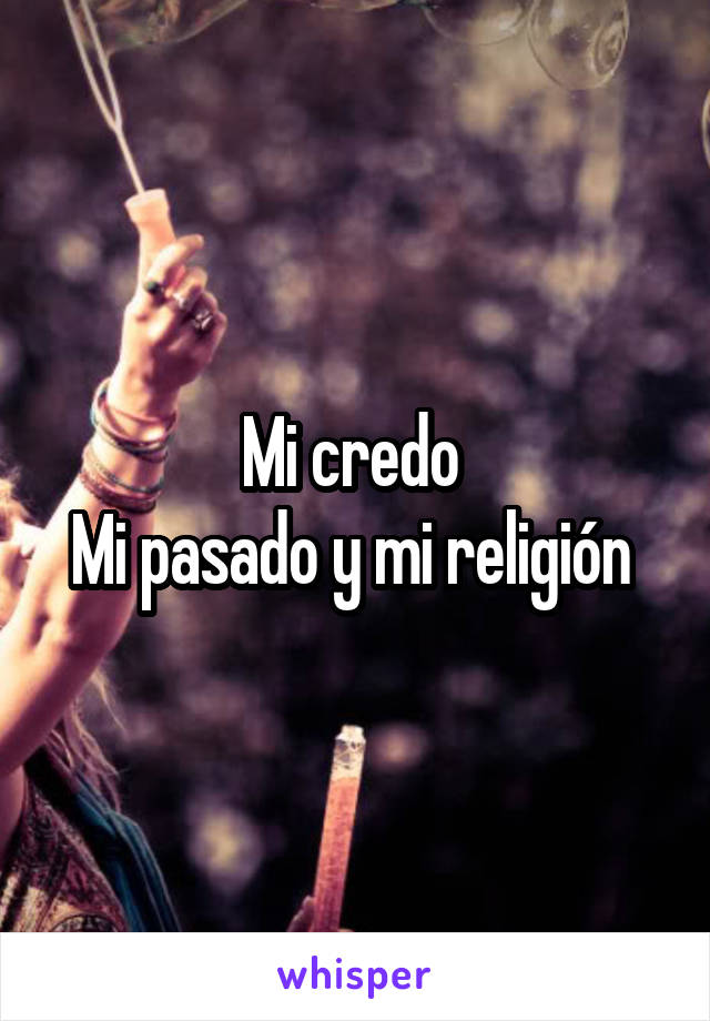 Mi credo 
Mi pasado y mi religión 