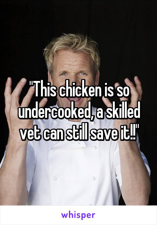 "This chicken is so undercooked, a skilled vet can still save it!!"