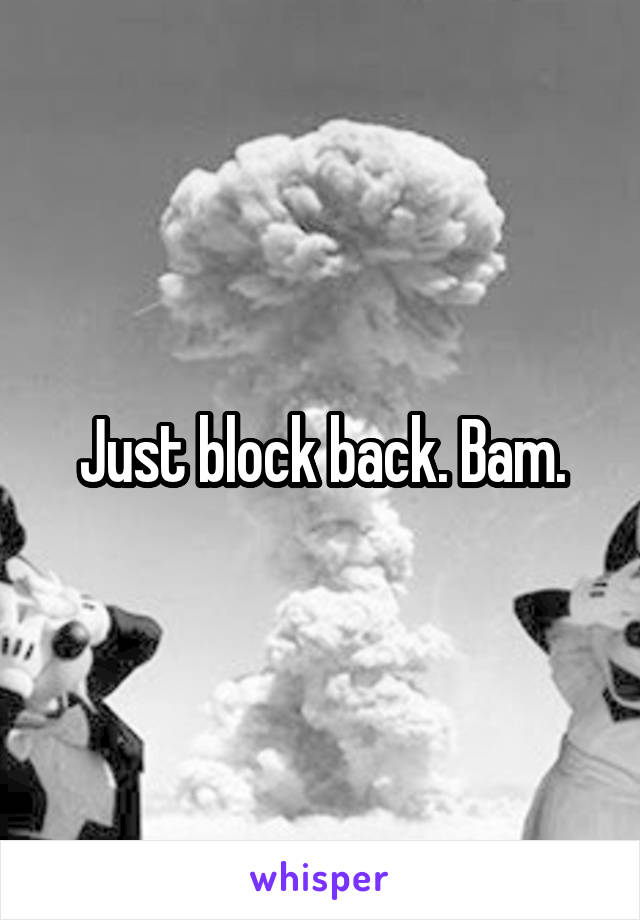 Just block back. Bam.