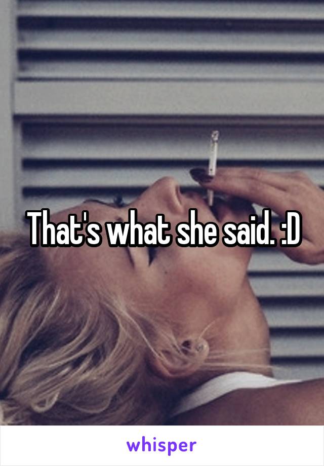 That's what she said. :D