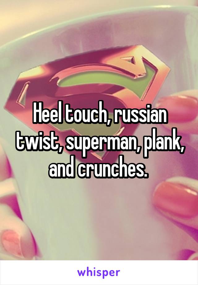 Heel touch, russian twist, superman, plank, and crunches. 