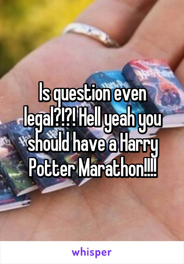 Is question even legal?!?! Hell yeah you should have a Harry Potter Marathon!!!!