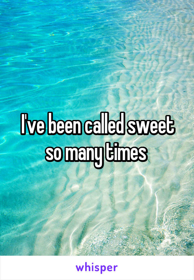 I've been called sweet so many times 