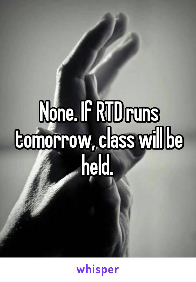 None. If RTD runs tomorrow, class will be held. 