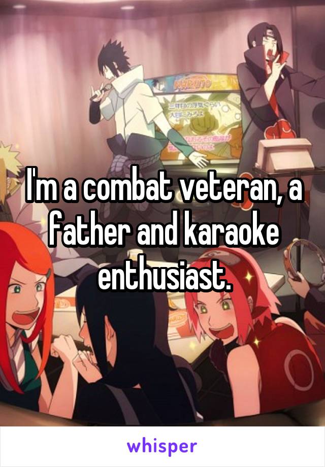 I'm a combat veteran, a father and karaoke enthusiast.