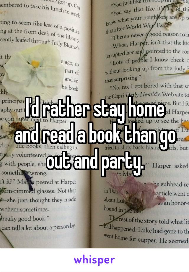 I'd rather stay home and read a book than go out and party.