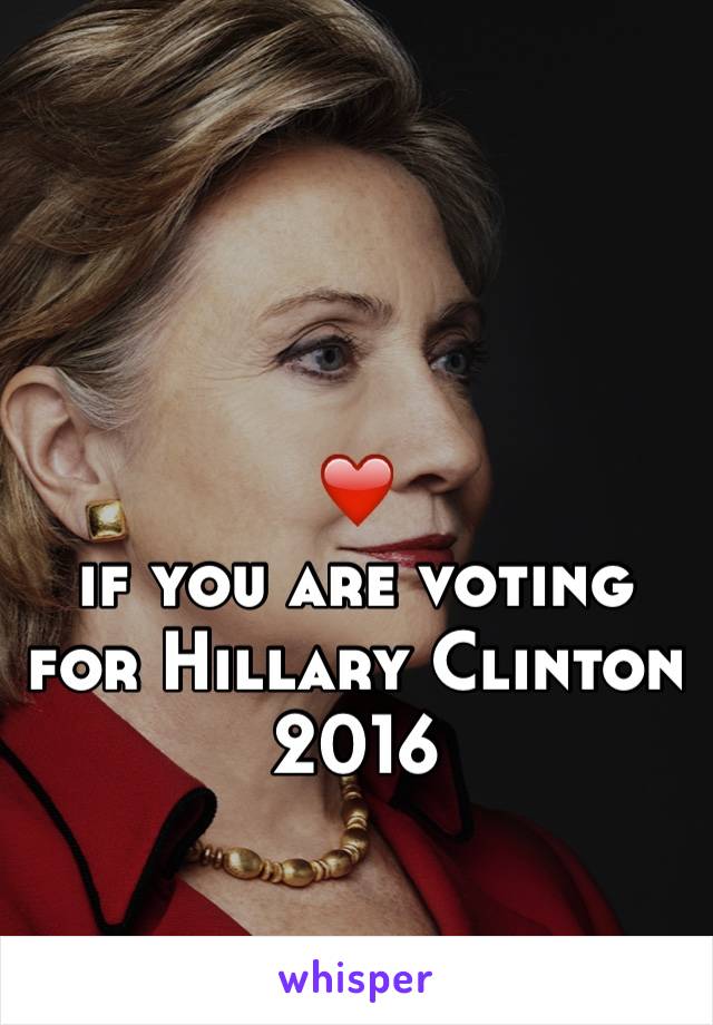 ❤️ 
if you are voting for Hillary Clinton 2016