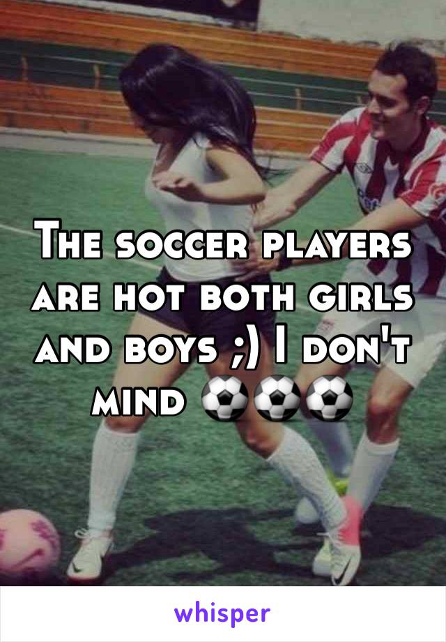 The soccer players are hot both girls and boys ;) I don't mind ⚽️⚽️⚽️