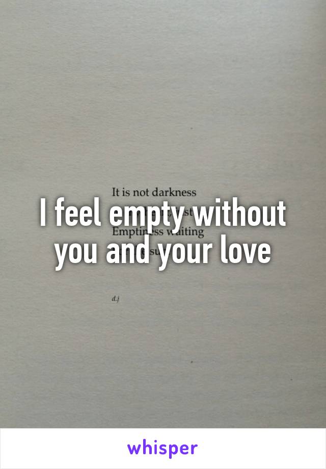 I feel empty without you and your love