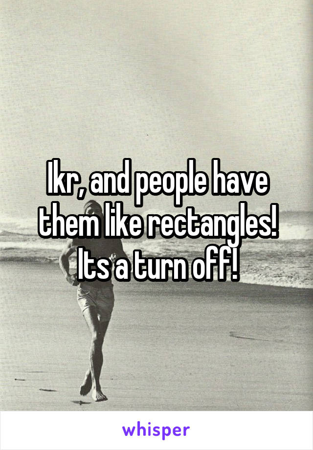 Ikr, and people have them like rectangles! Its a turn off!