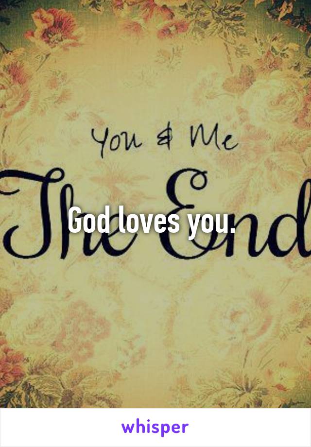 God loves you. 