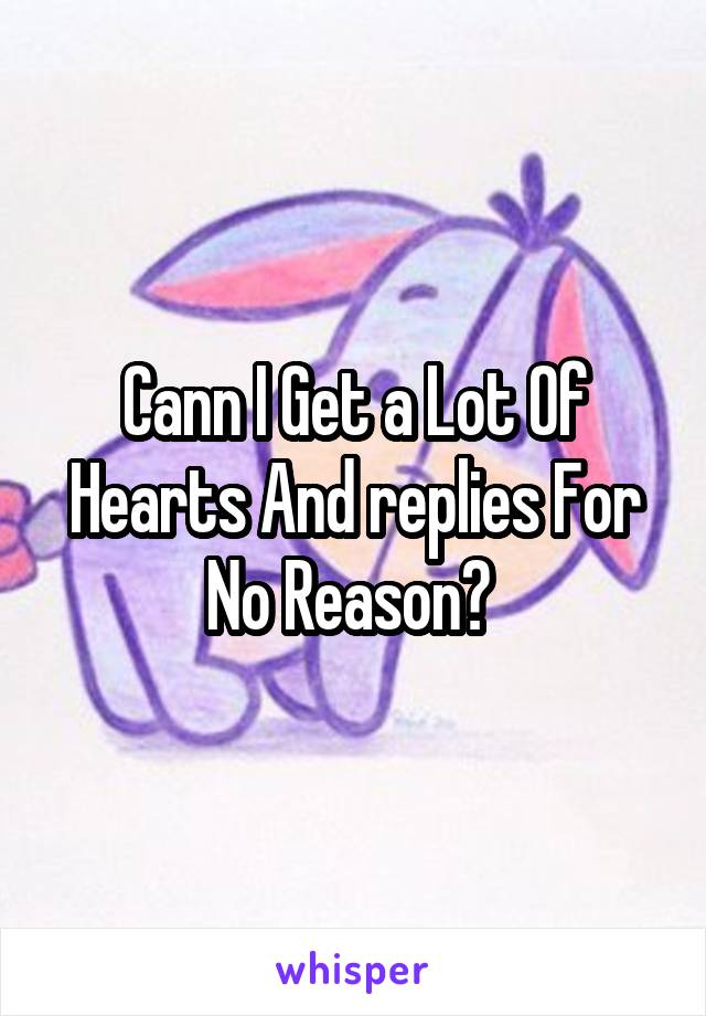 Cann I Get a Lot Of Hearts And replies For No Reason? 