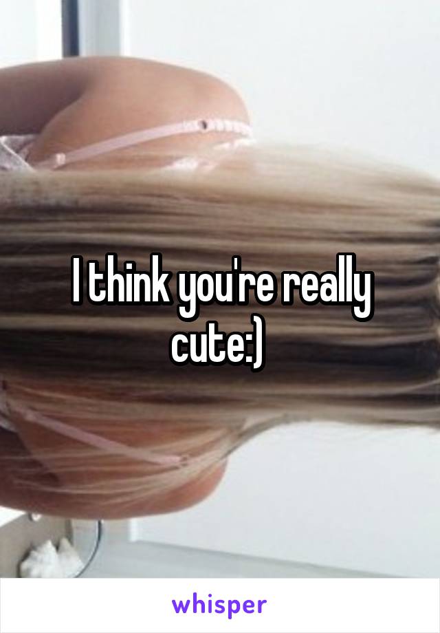 I think you're really cute:) 