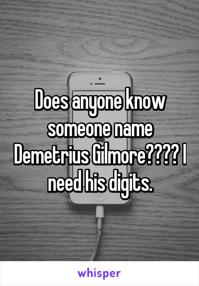 Does anyone know someone name Demetrius Gilmore???? I need his digits.