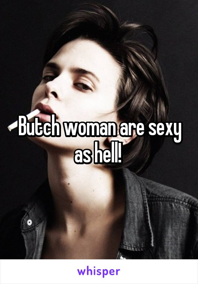 Butch woman are sexy as hell! 