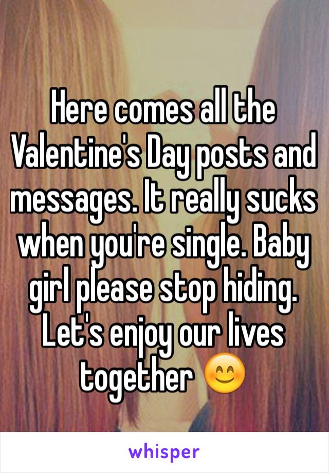 Here comes all the Valentine's Day posts and messages. It really sucks when you're single. Baby girl please stop hiding. Let's enjoy our lives together 😊