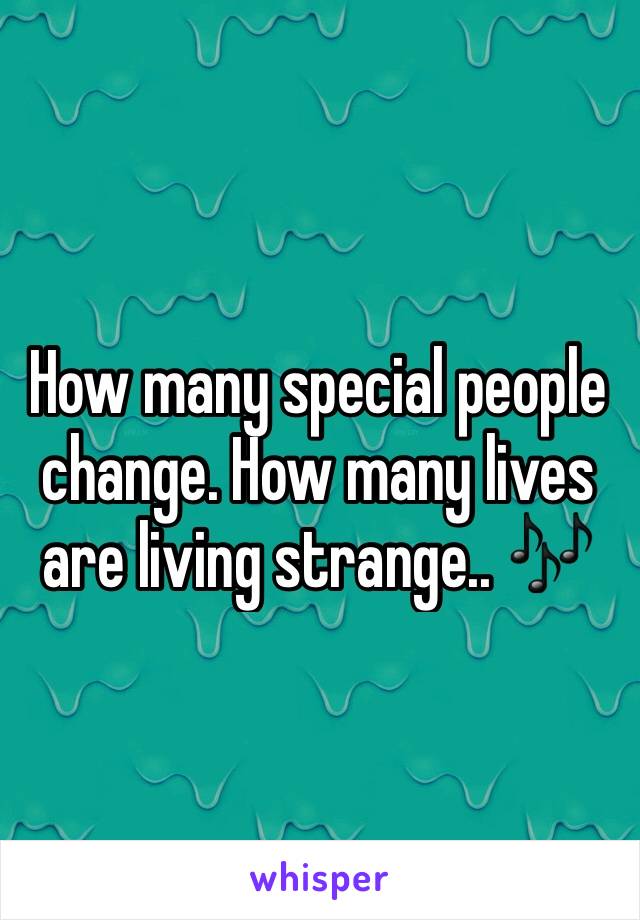 How many special people change. How many lives are living strange.. 🎶