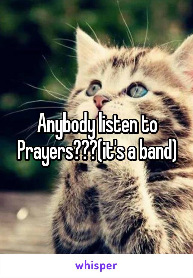 Anybody listen to Prayers???(it's a band)