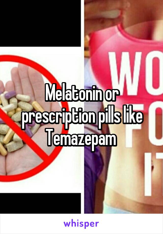 Melatonin or prescription pills like Temazepam 