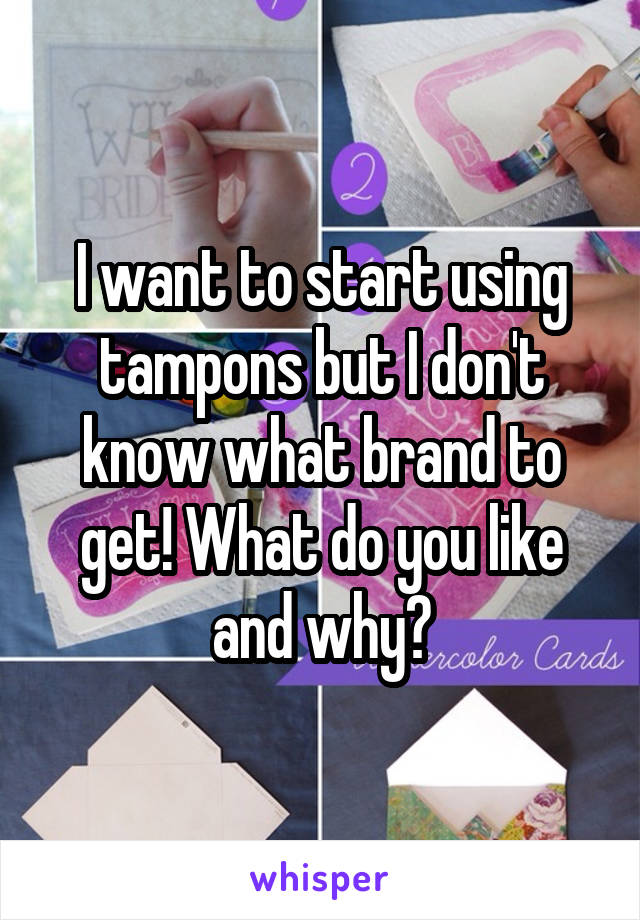 I want to start using tampons but I don't know what brand to get! What do you like and why?