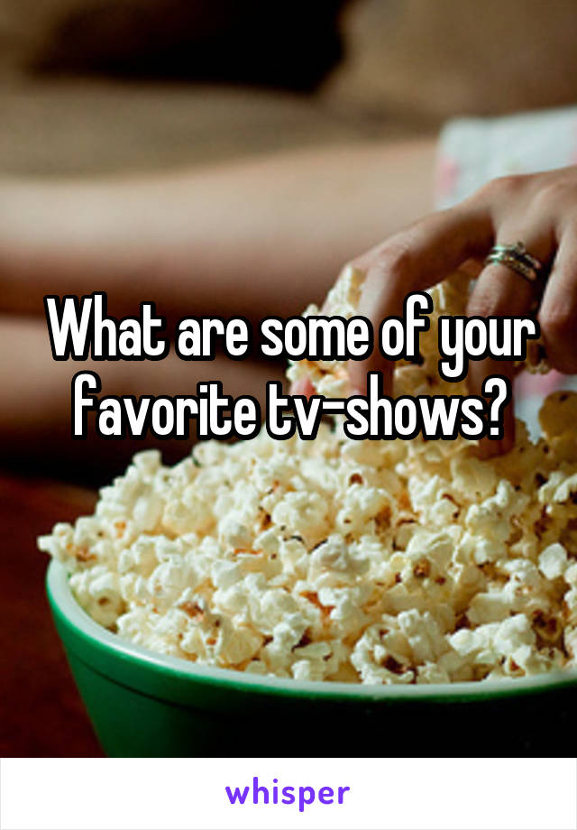 What are some of your favorite tv-shows?
