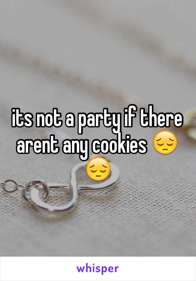 its not a party if there arent any cookies 😔😔