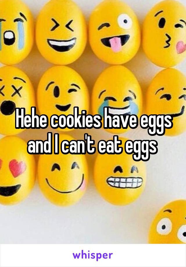 Hehe cookies have eggs and I can't eat eggs 