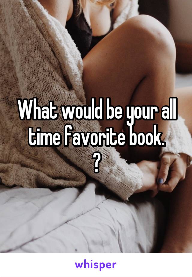 What would be your all time favorite book.
?