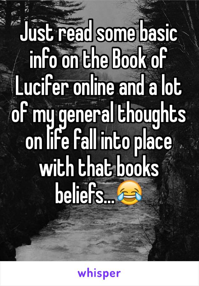 Just read some basic info on the Book of Lucifer online and a lot of my general thoughts on life fall into place with that books beliefs...😂