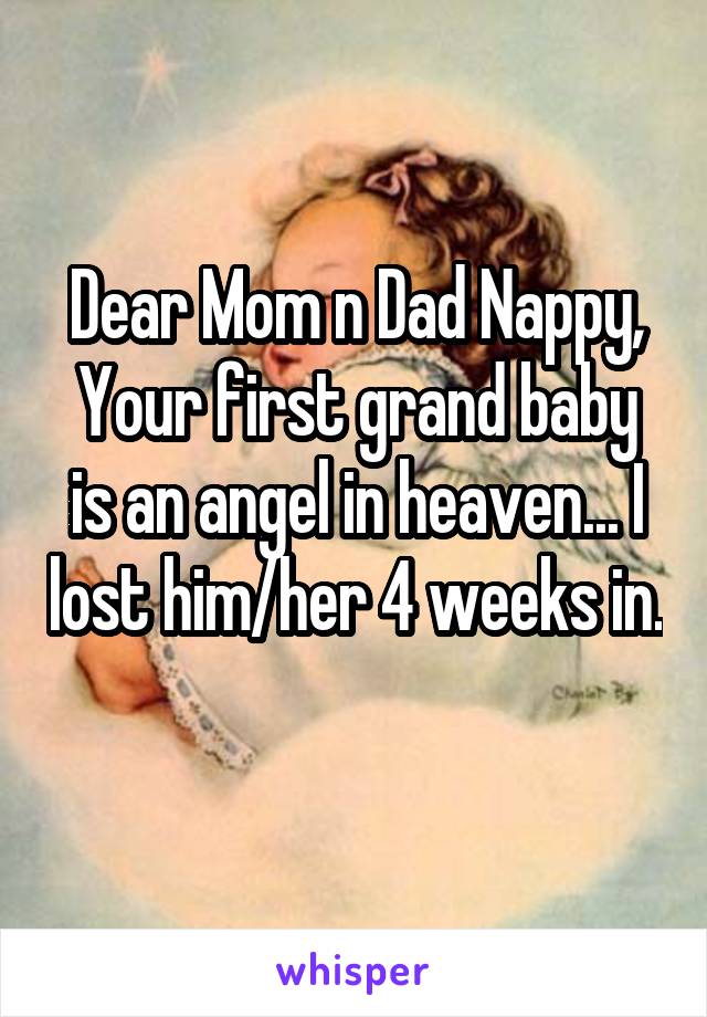 Dear Mom n Dad Nappy,
Your first grand baby is an angel in heaven... I lost him/her 4 weeks in.
