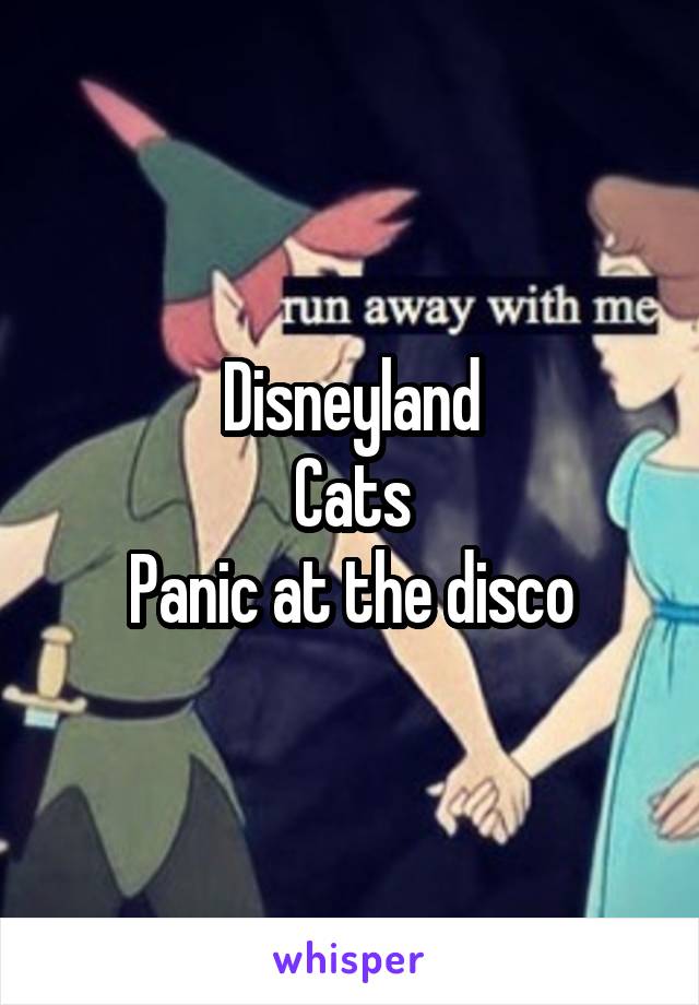 Disneyland
Cats
Panic at the disco