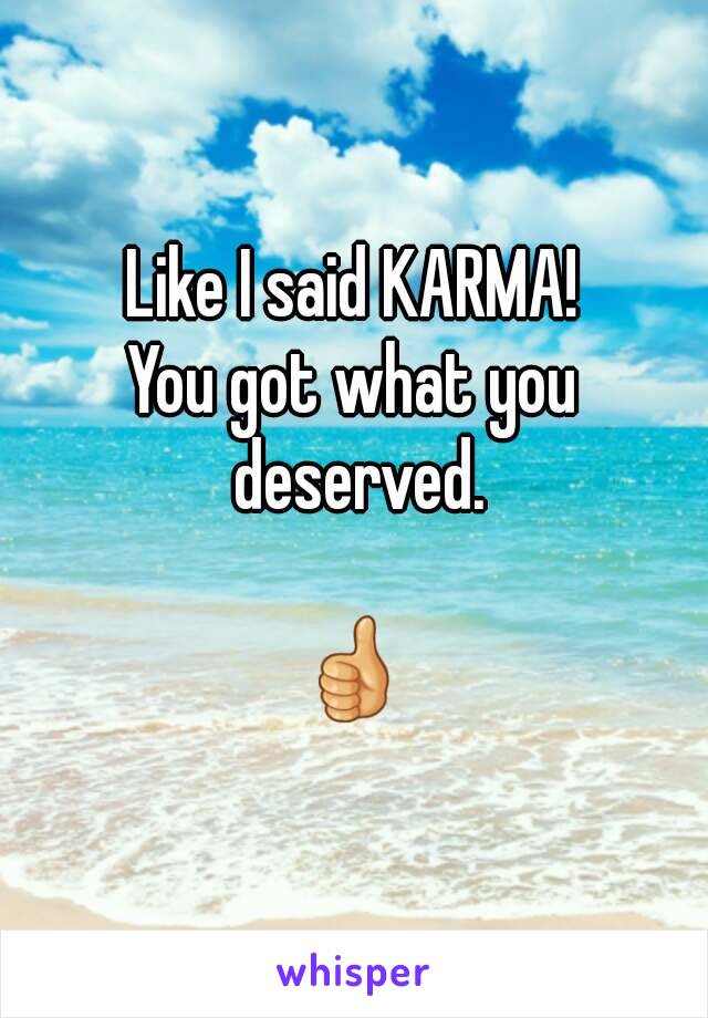 Like I said KARMA!
You got what you deserved.

👍