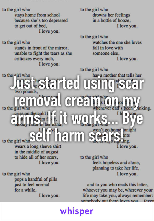 Just started using scar removal cream on my arms. If it works... Bye self harm scars!