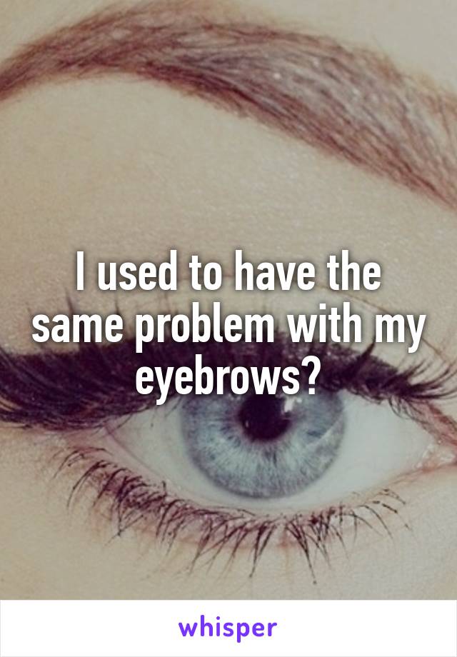 I used to have the same problem with my eyebrows😔