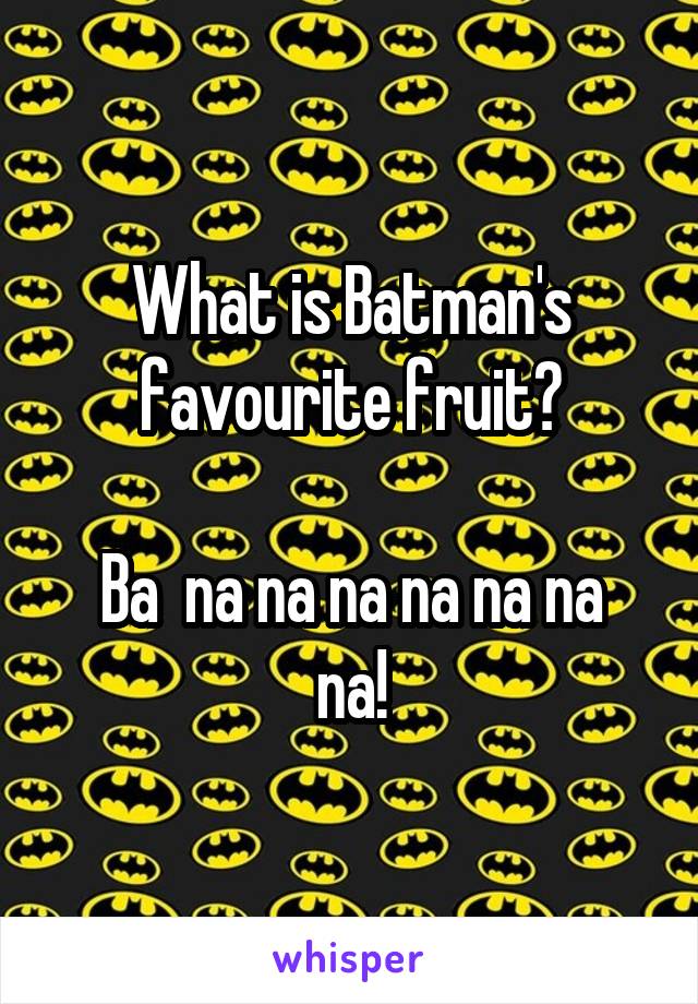 What is Batman's favourite fruit?

Ba  na na na na na na na!