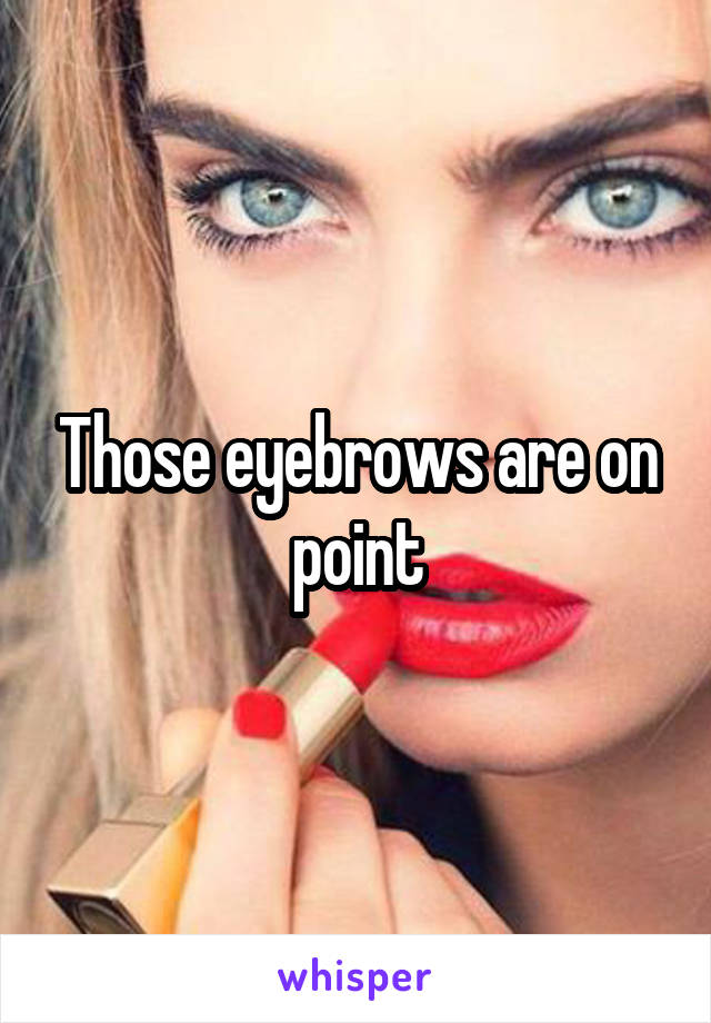 Those eyebrows are on point